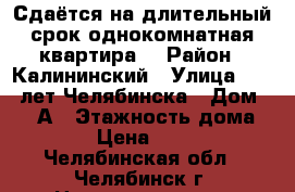 Сдаётся на длительный срок однокомнатная квартира  › Район ­ Калининский › Улица ­ 250 лет Челябинска › Дом ­ 20-А › Этажность дома ­ 10 › Цена ­ 9 000 - Челябинская обл., Челябинск г. Недвижимость » Квартиры аренда   . Челябинская обл.,Челябинск г.